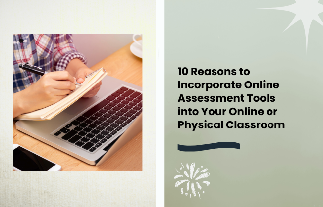 10 Reasons to Incorporate Online Assessment Tools into Your Online or Physical Classroom